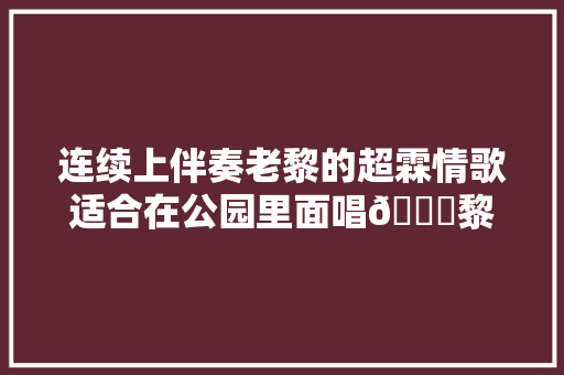 连续上伴奏老黎的超霖情歌适合在公园里面唱😜黎