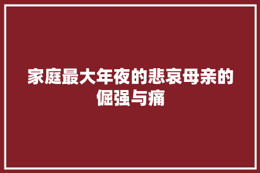 家庭最大年夜的悲哀母亲的倔强与痛
