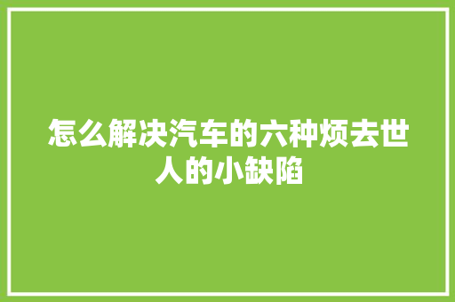 怎么解决汽车的六种烦去世人的小缺陷