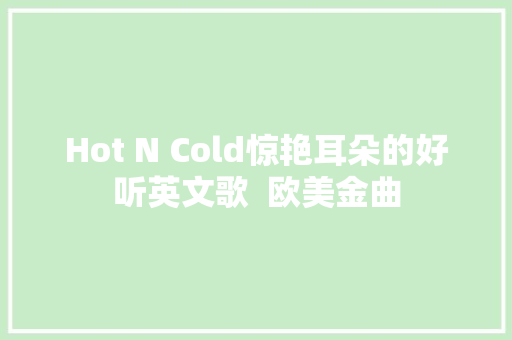 Hot N Cold惊艳耳朵的好听英文歌  欧美金曲
