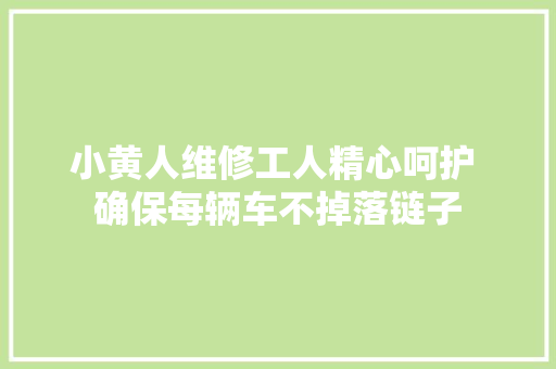 小黄人维修工人精心呵护 确保每辆车不掉落链子