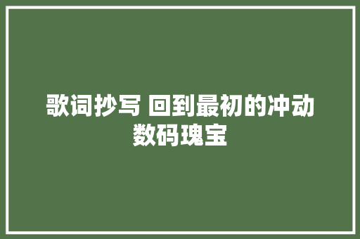 歌词抄写 回到最初的冲动数码瑰宝