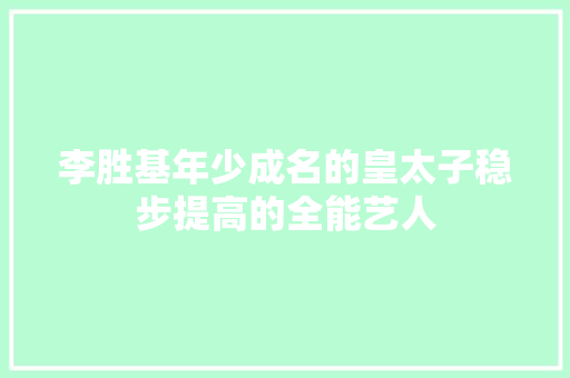 李胜基年少成名的皇太子稳步提高的全能艺人 休闲娱乐