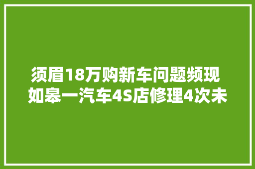 须眉18万购新车问题频现 如皋一汽车4S店修理4次未果