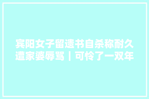 宾阳女子留遗书自杀称耐久遭家婆辱骂｜可怜了一双年幼儿女