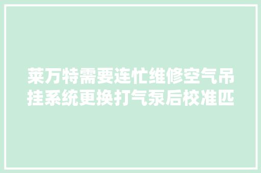 莱万特需要连忙维修空气吊挂系统更换打气泵后校准匹配