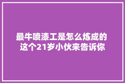 最牛喷漆工是怎么炼成的 这个21岁小伙来告诉你