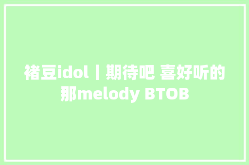 褚豆idol丨期待吧 喜好听的那melody BTOB