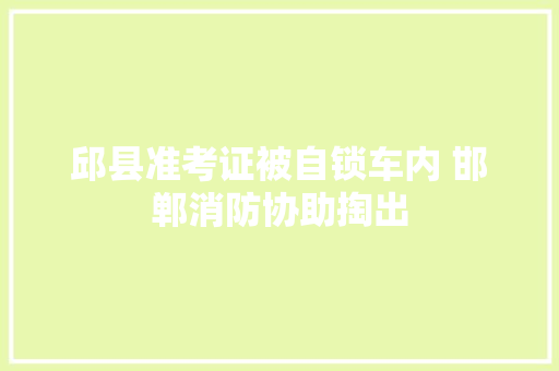 邱县准考证被自锁车内 邯郸消防协助掏出