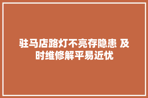 驻马店路灯不亮存隐患 及时维修解平易近忧
