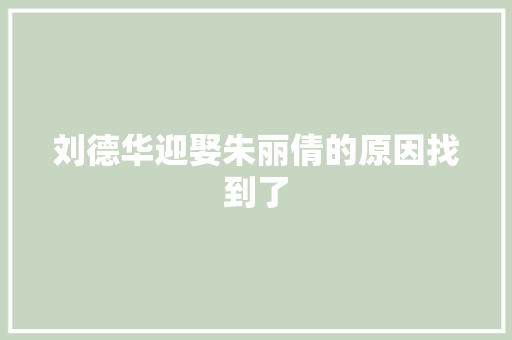 刘德华迎娶朱丽倩的原因找到了