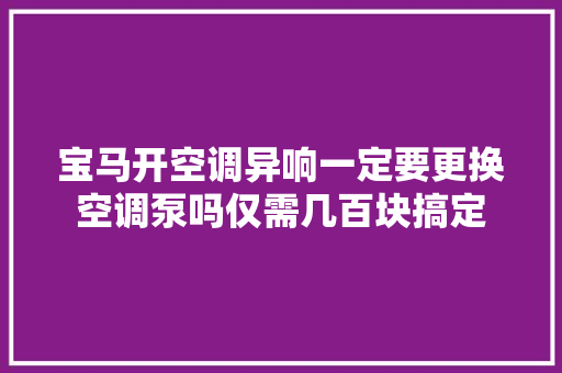 宝马开空调异响一定要更换空调泵吗仅需几百块搞定