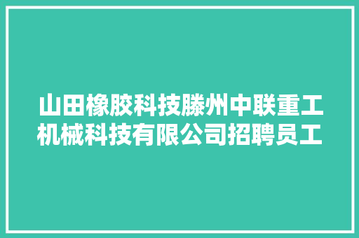 山田橡胶科技滕州中联重工机械科技有限公司招聘员工400余名