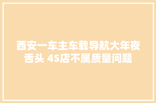 西安一车主车载导航大年夜舌头 4S店不属质量问题