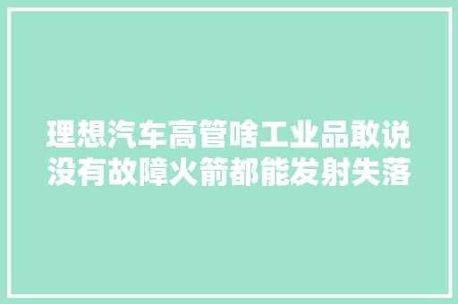 理想汽车高管啥工业品敢说没有故障火箭都能发射失落败有问题找售后该维修就维修该投诉就投诉