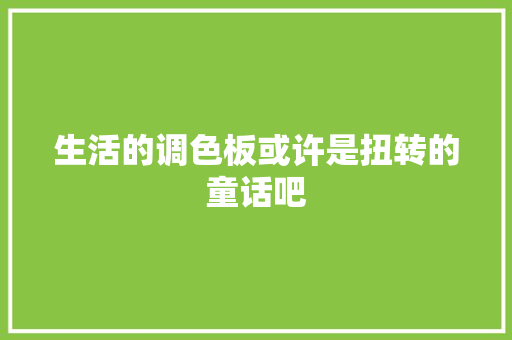 生活的调色板或许是扭转的童话吧