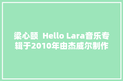梁心颐  Hello Lara音乐专辑于2010年由杰威尔制作发行