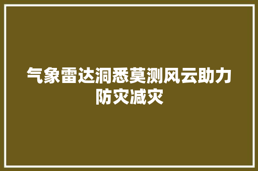 气象雷达洞悉莫测风云助力防灾减灾