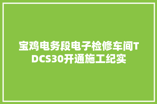 宝鸡电务段电子检修车间TDCS30开通施工纪实