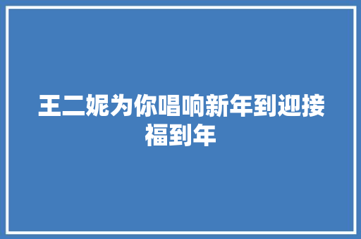 王二妮为你唱响新年到迎接福到年