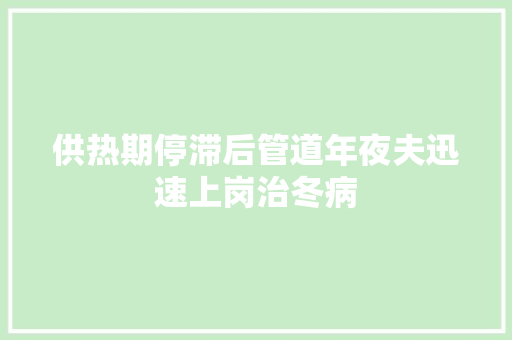 供热期停滞后管道年夜夫迅速上岗治冬病