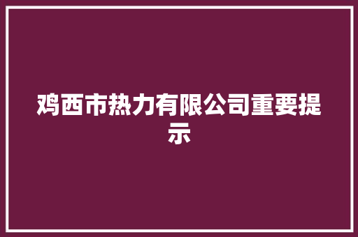 鸡西市热力有限公司重要提示