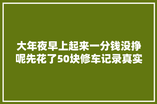 大年夜早上起来一分钱没挣呢先花了50块修车记录真实生活 汽车知识