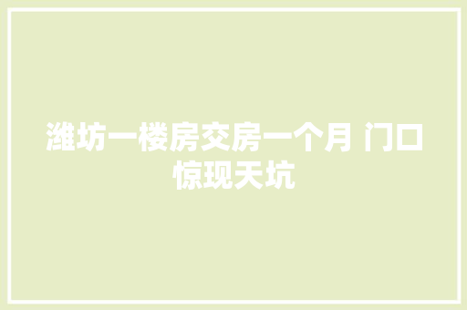 潍坊一楼房交房一个月 门口惊现天坑