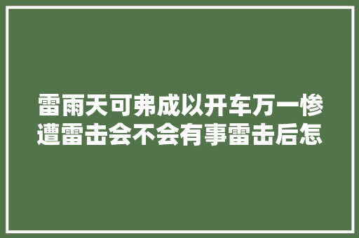 雷雨天可弗成以开车万一惨遭雷击会不会有事雷击后怎么办