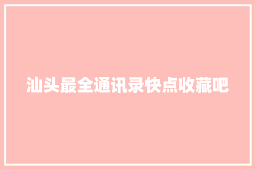 汕头最全通讯录快点收藏吧