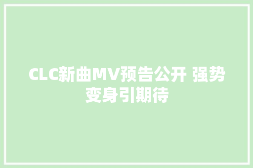 CLC新曲MV预告公开 强势变身引期待