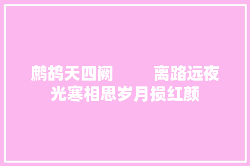 鹧鸪天四阙         离路远夜光寒相思岁月损红颜 休闲娱乐