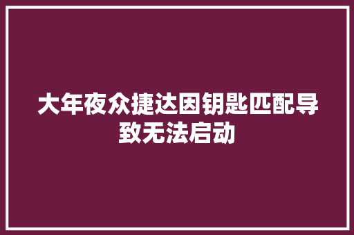 大年夜众捷达因钥匙匹配导致无法启动