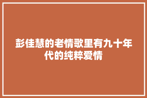 彭佳慧的老情歌里有九十年代的纯粹爱情