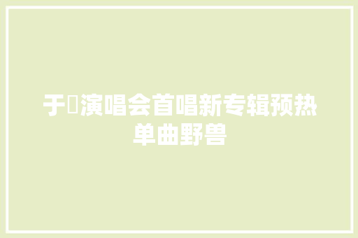 于湉演唱会首唱新专辑预热单曲野兽