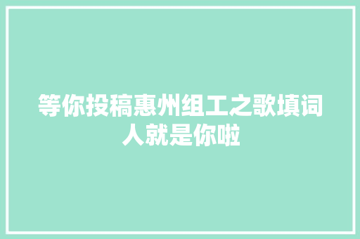 等你投稿惠州组工之歌填词人就是你啦