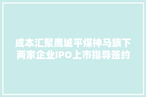 成本汇聚鹰城平煤神马旗下两家企业IPO上市指导签约
