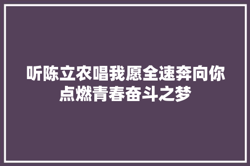 听陈立农唱我愿全速奔向你点燃青春奋斗之梦