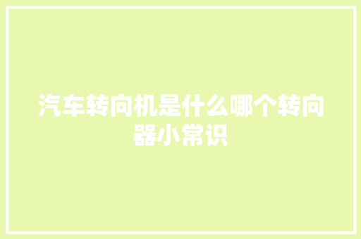 汽车转向机是什么哪个转向器小常识