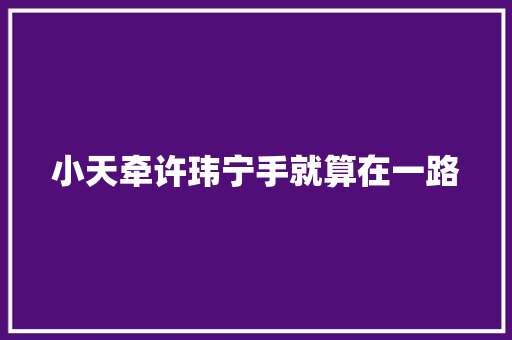 小天牵许玮宁手就算在一路