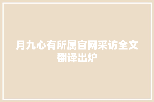 月九心有所属官网采访全文翻译出炉 休闲娱乐