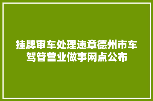 挂牌审车处理违章德州市车驾管营业做事网点公布