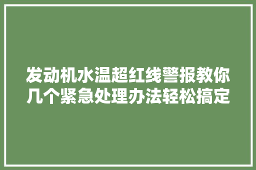 发动机水温超红线警报教你几个紧急处理办法轻松搞定故障
