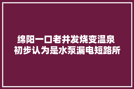 绵阳一口老井发烧变温泉 初步认为是水泵漏电短路所致