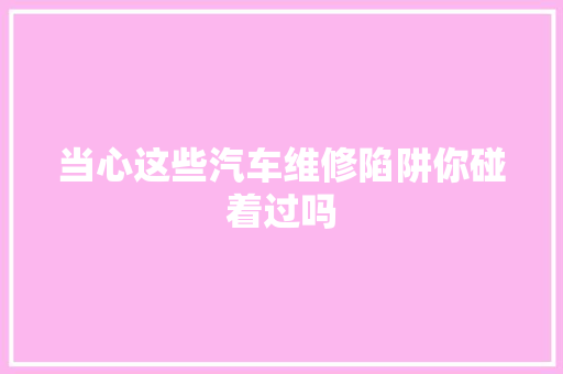 当心这些汽车维修陷阱你碰着过吗