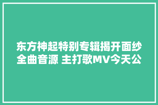 东方神起特别专辑揭开面纱全曲音源 主打歌MV今天公开
