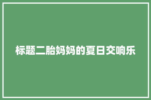 标题二胎妈妈的夏日交响乐