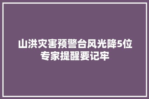 山洪灾害预警台风光降5位专家提醒要记牢