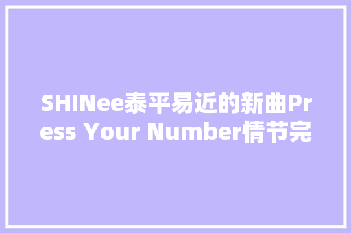 SHINee泰平易近的新曲Press Your Number情节完整独特堪比片子