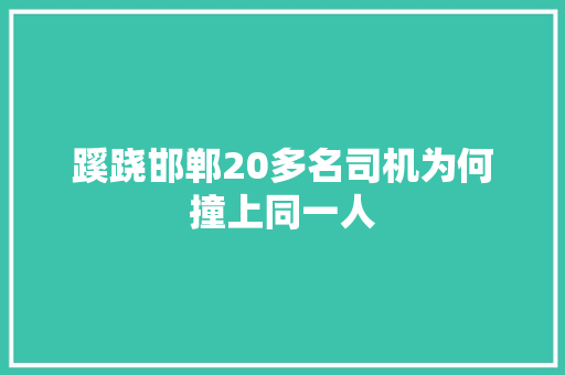 蹊跷邯郸20多名司机为何撞上同一人
